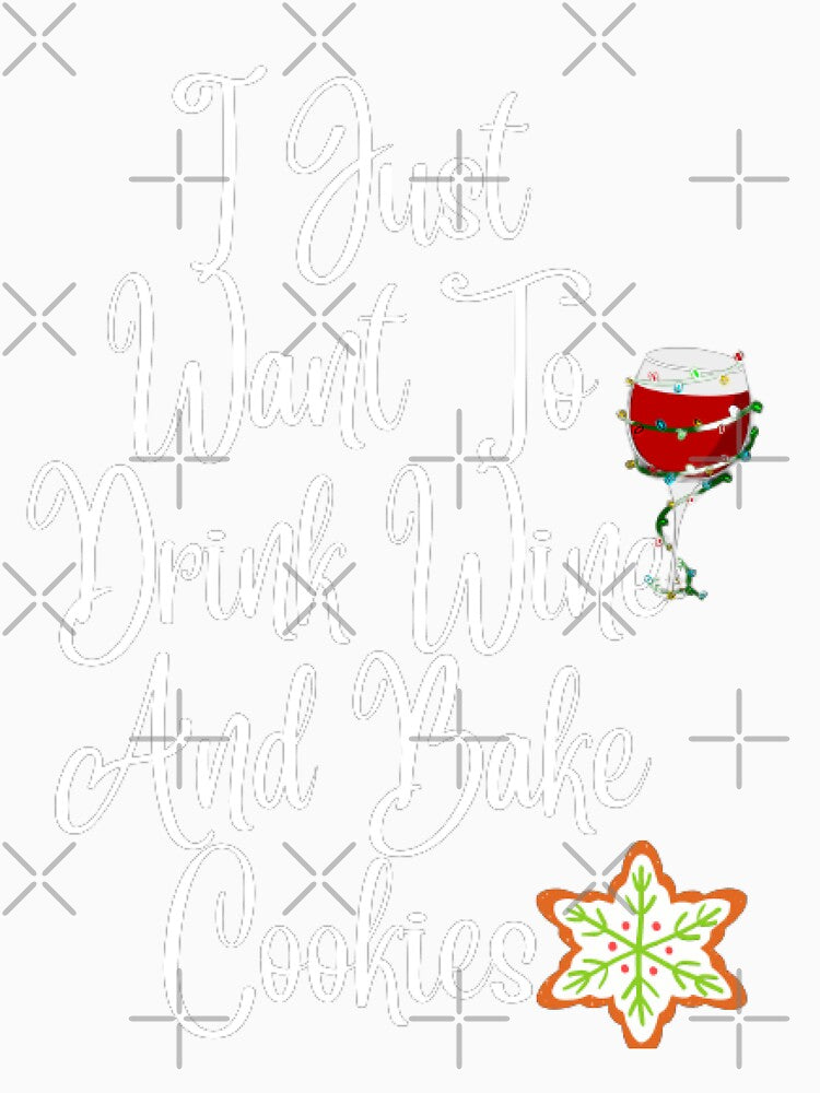 I Just Want To Drink Wine And Bake Cookies by ChopshopTEXT