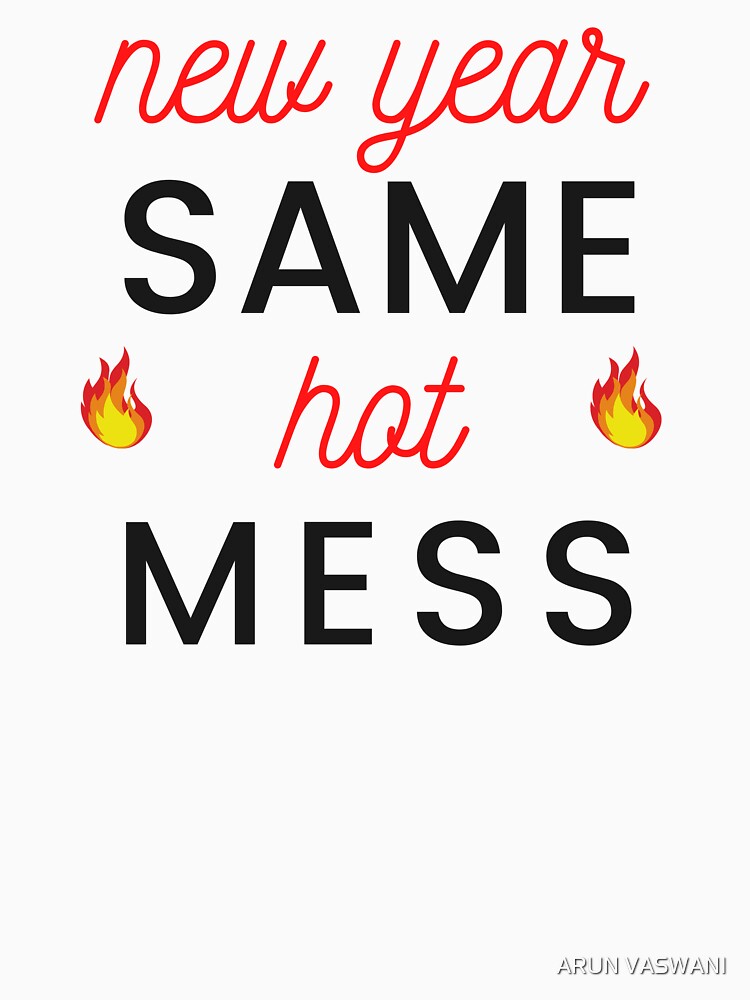 NEW YEAR SAME HOT MESS - FLAMES by ARUN VASWANI