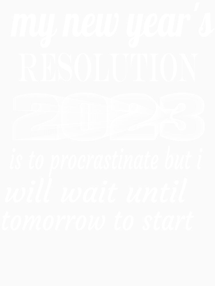 my new year's resolution 2023 is to procrastinate but i will wait until tomorrow to start by leicha
