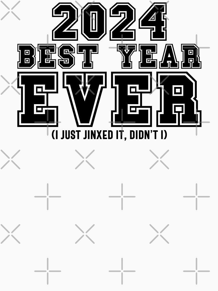 2024: Best Year Ever (I Just Jinxed It, Didn't I) - Funny New Year 2024 (Black Design) by Spiprinto
