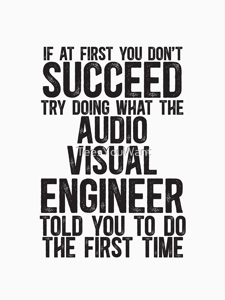 If At First You Do Not Succeed, Try Doing What The AV Engineer Told You To Do The First Time by TeesYouWant