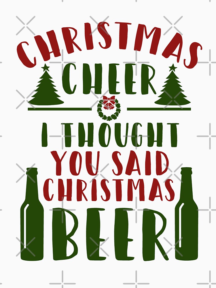 Christmas cheer I thought you said Beer by goodtogotees