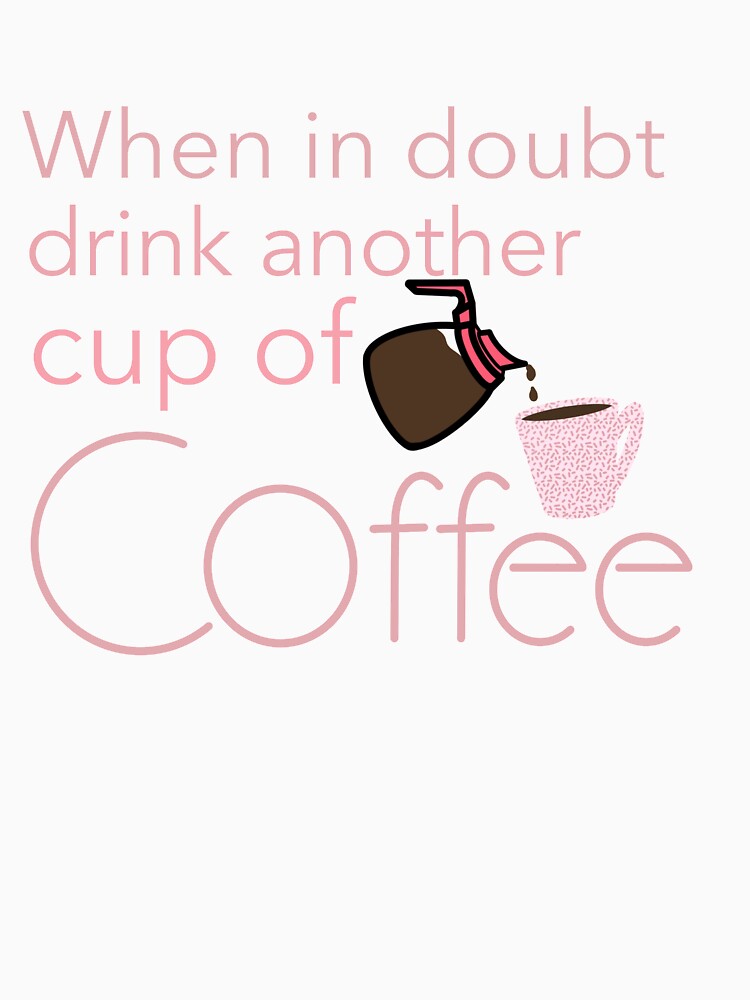 When in doubt drink another cup of coffee by Charity Wilhite