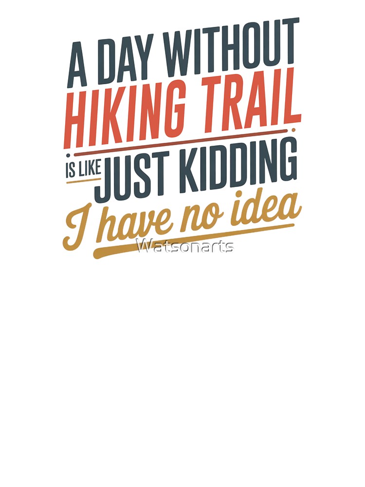 A Day Without Hiking Trail Is Like Just Kidding - Cool & Funny Hiking Trail Lover by Watsonarts