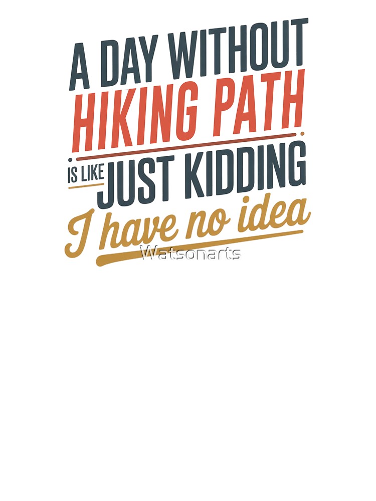 A Day Without Hiking Path Is Like Just Kidding - Cool & Funny Hiking Path Lover by Watsonarts