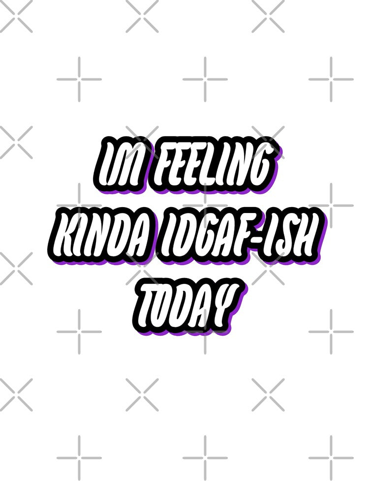 I'm feeling kinda IDGAF-ish Today by WittyWhispers