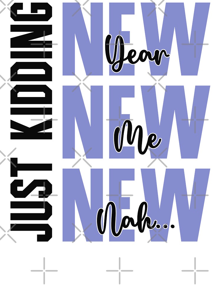 New Year, New Me, New- Nah... Just Kidding - Funny New Year Celebration (Blue and Black Design) by Spiprinto