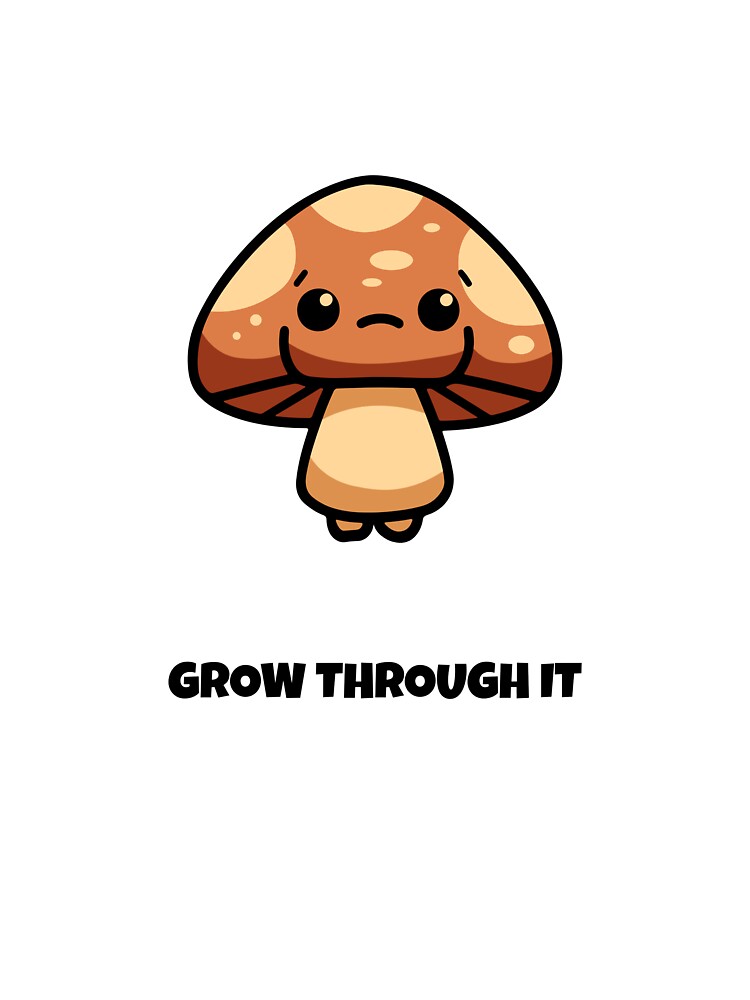 Grow Through It Mushroom Kawaii Saying by BoosterShop