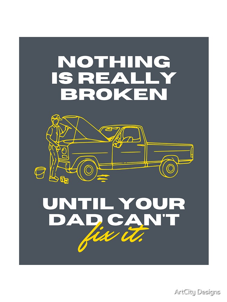 Nothing is Really Broken untill Your Dad Cant FIX IT. by ArtCity Designs