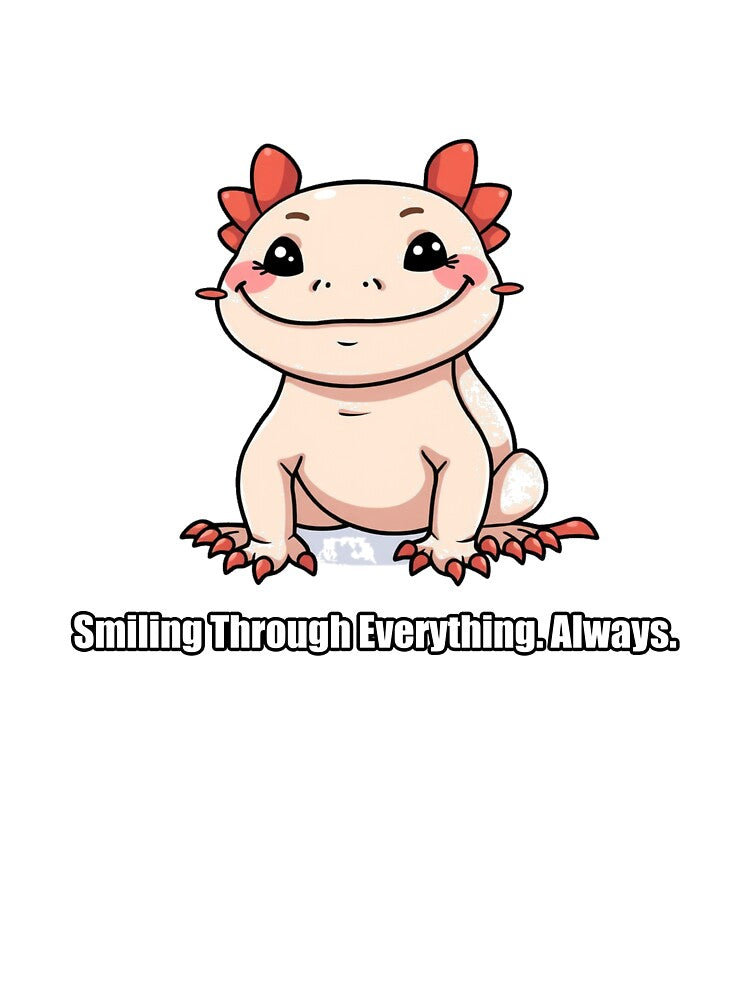 Axolotl - Smiling Through Everything Always - Funny Axolotl Gift by pawdrops