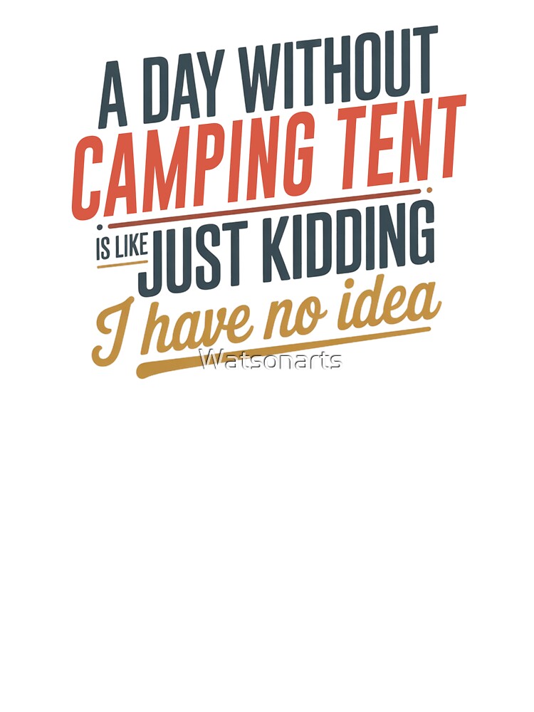 A Day Without Camping Tent Is Like Just Kidding - Cool & Funny Camping Tent Lover by Watsonarts