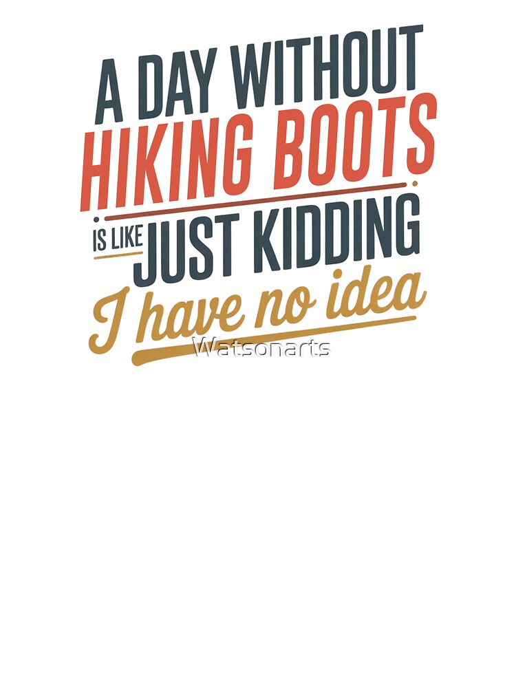 A Day Without Hiking Boots Is Like Just Kidding - Cool & Funny Hiking Boots Lover by Watsonarts