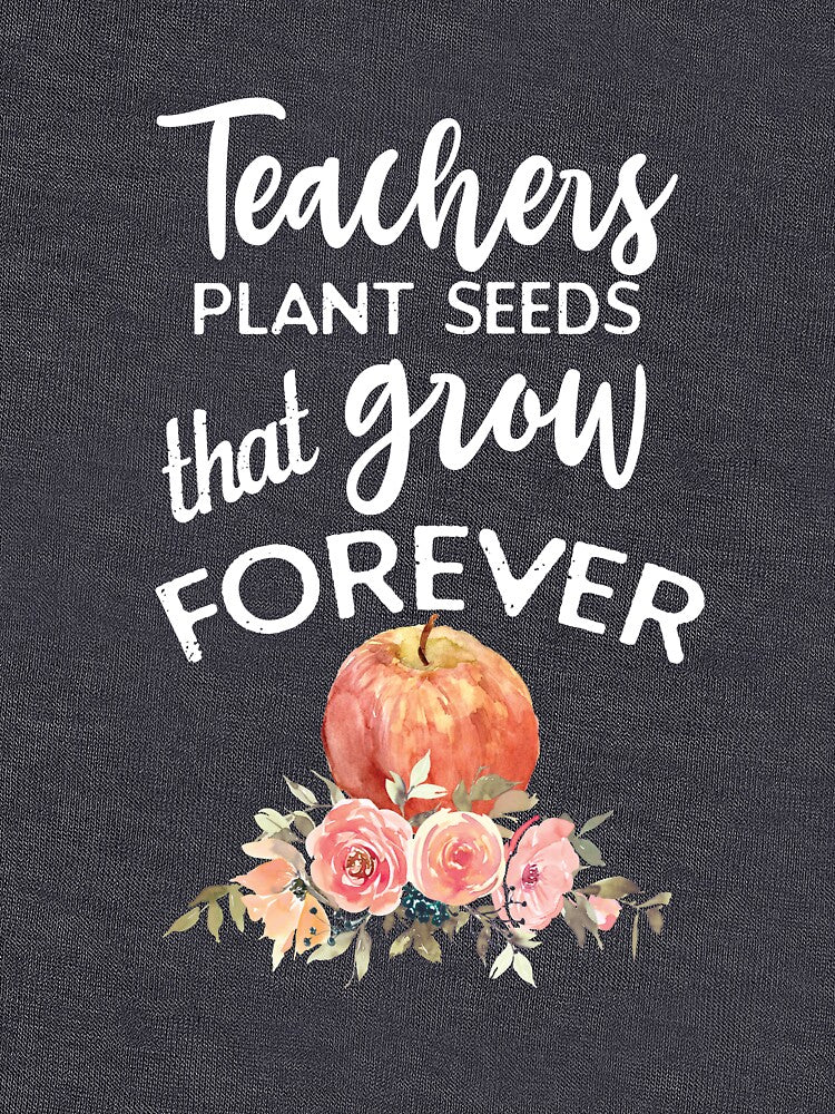 Teachers Plant Seeds That Grow Forever by Katey1285