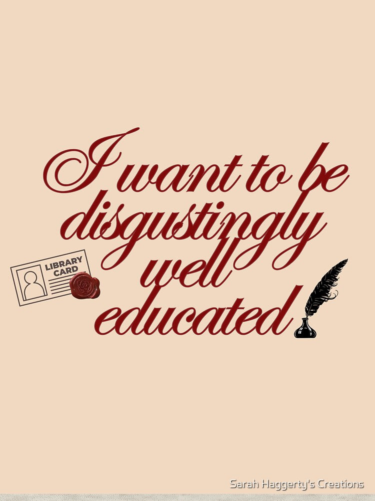 "I want to be disgustingly well educated" by Sarah Haggerty's Creations