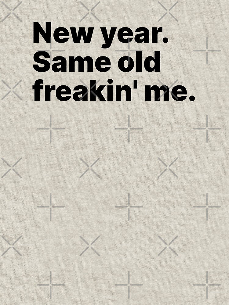 New year. Same old freakin' me | Black text by ThingsOnTees