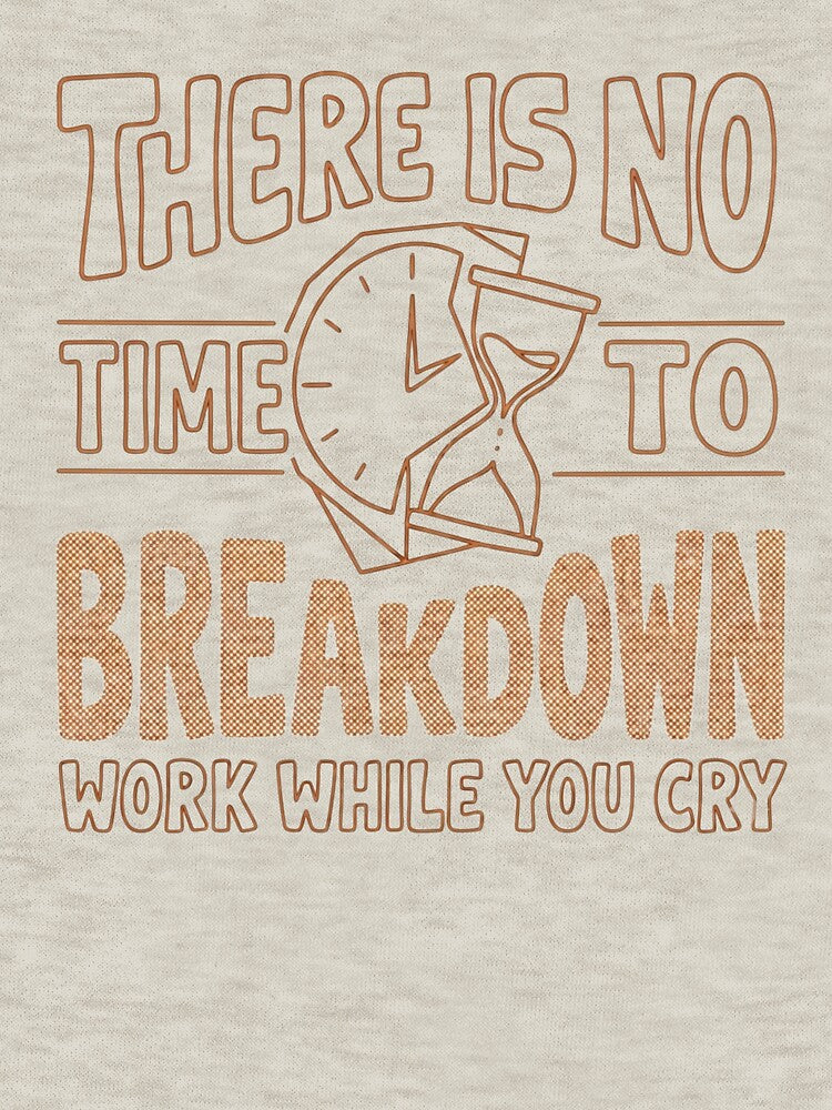 There is no time to breakdown work while you cry by Clara Designs