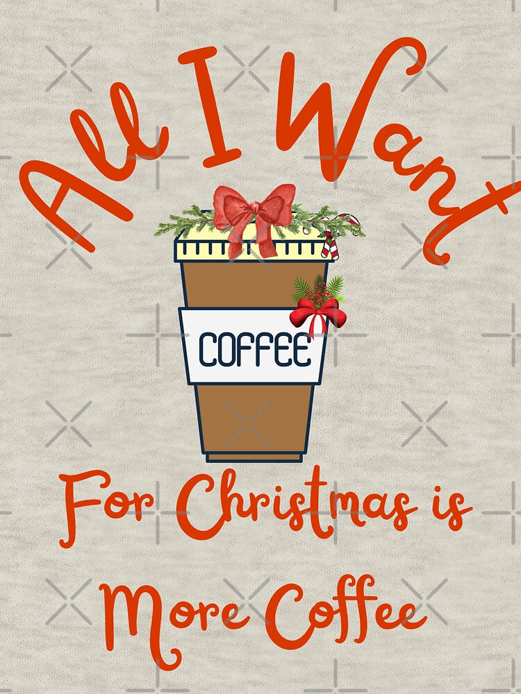 All I Want For Christmas is More Coffee by Lorify
