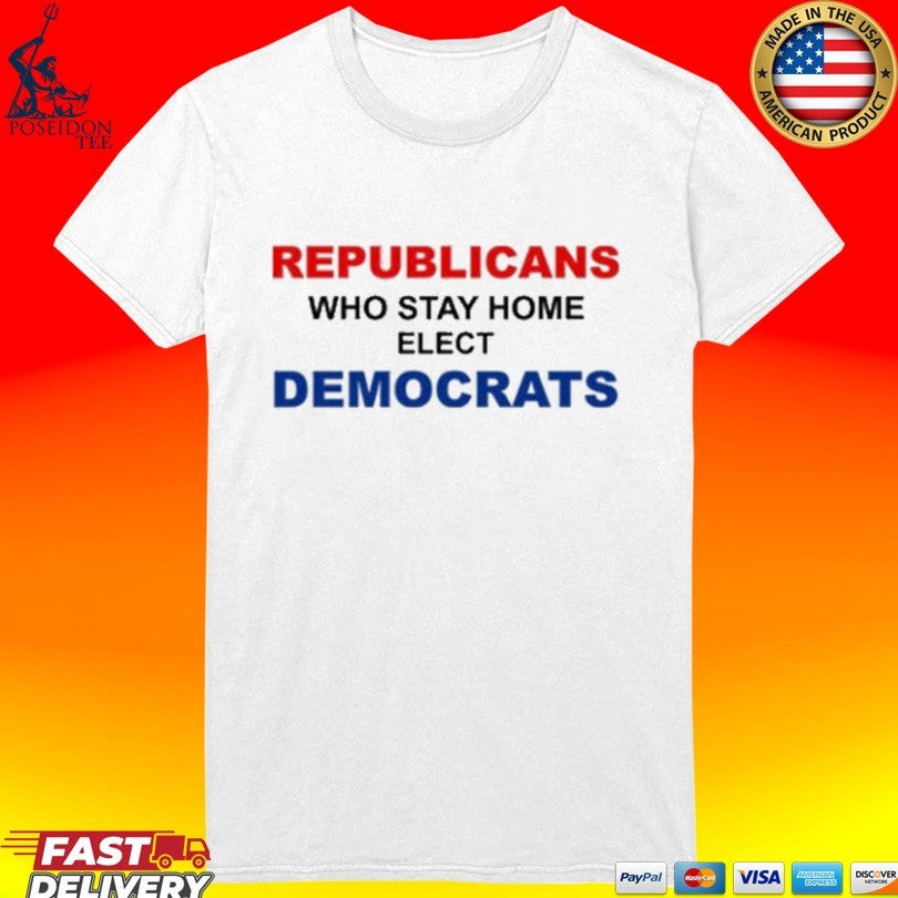 Republican Who Stay Home Elect Democrats Unisex