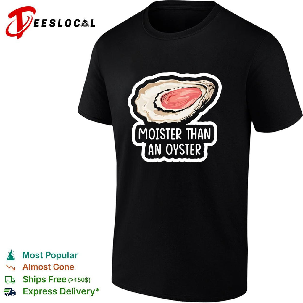 Moister Than An Oyster graphic shirt Unisex