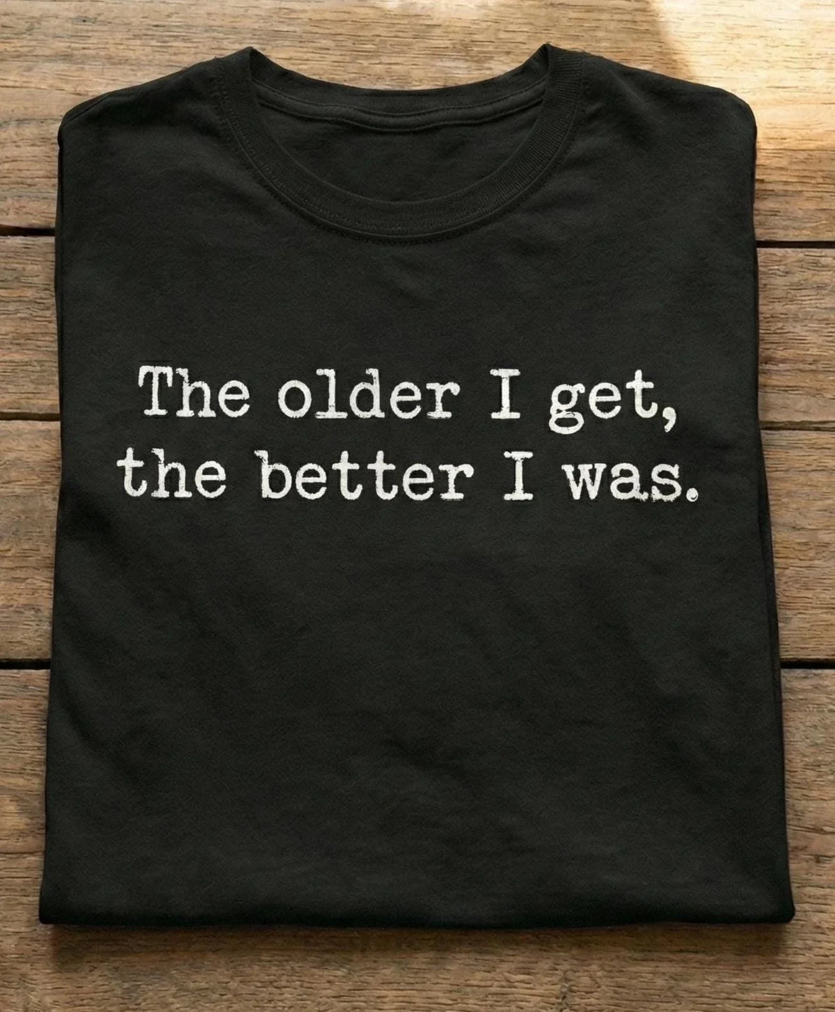 The Older I Get The Better I Was Shirt Funny Aging Quote Sarcastic Unisex