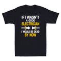 If I Wasn't A Good Electrician I Would Be Dead By Now Funny Gift Men's T-Shirt