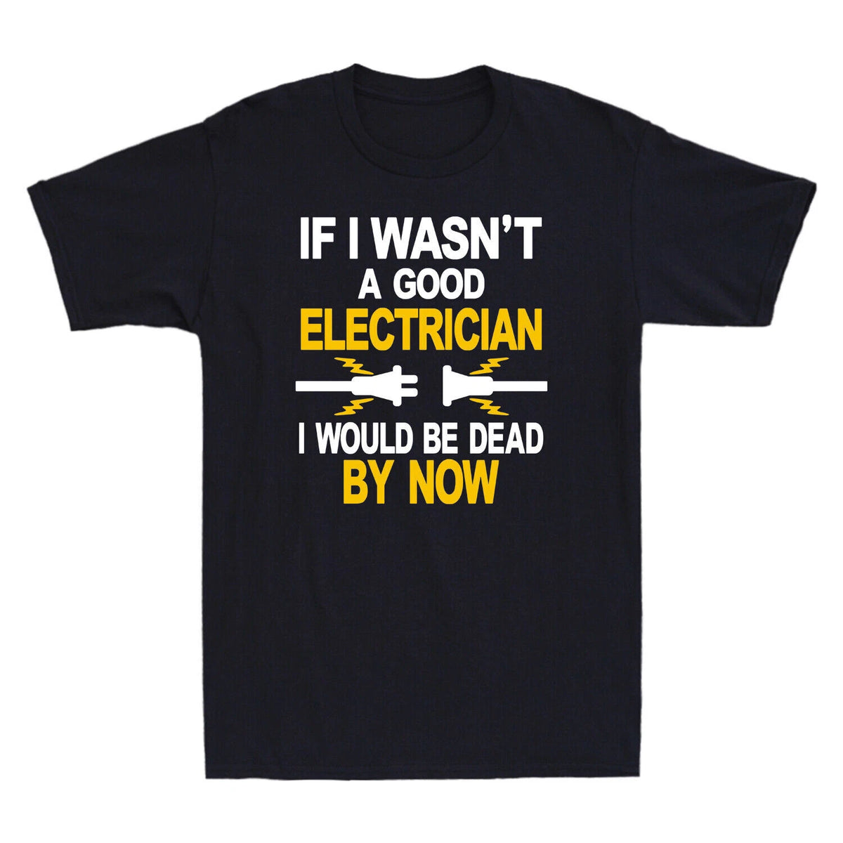 If I Wasn't A Good Electrician I Would Be Dead By Now Funny Gift Men's T-Shirt