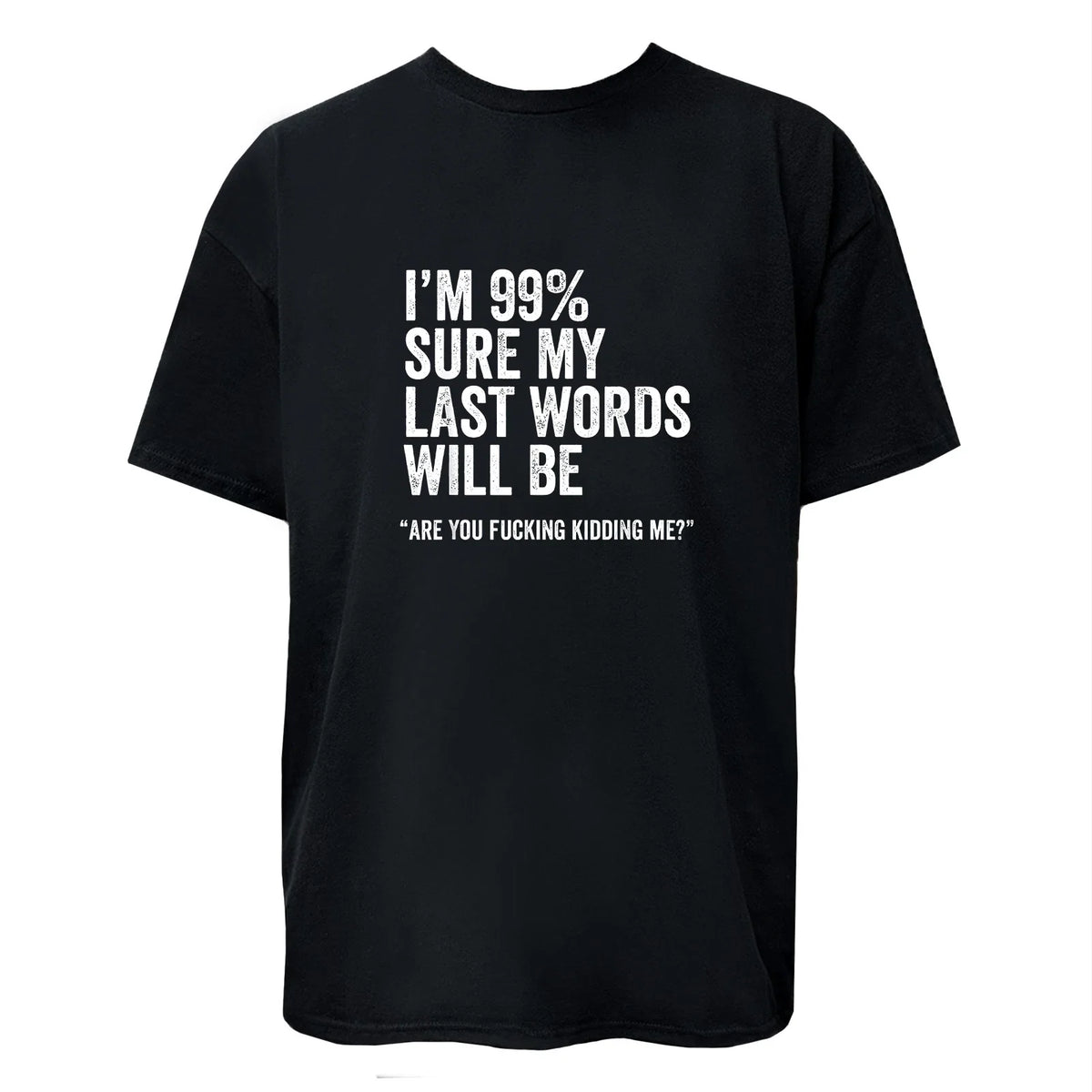 I'm 99% Sure My Last Word Will Be Are You Kidding Me? Funny Unisex Tee Unisex