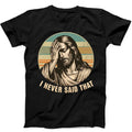 Jesus I Never Said That Humorous Hilarious Funny Gift Tee Black T Shirt 383 Unisex