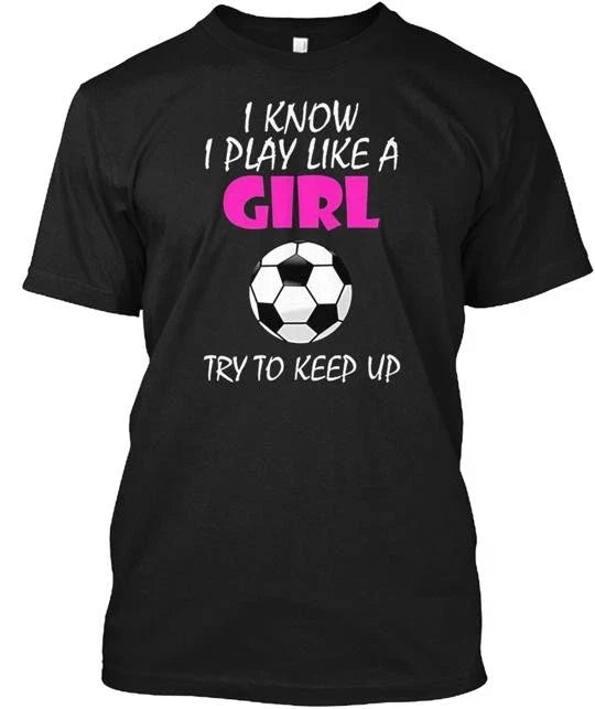 I Know Play Like A Girl Soccer Made in the USA Size S to 5XL Unisex