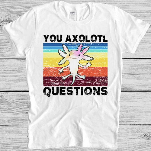 Axolotl Funny You Axolotl Questions 90s Humor Meme Style Gift Tee T Shirt 7081
