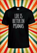 Life Is Better In Pyjamas Funny Cool Men Women Vest Tank Top Unisex T Shirt 2397 Unisex