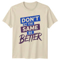Dont Be The Same Be Better Motivational Gift For Him And Her Unisex