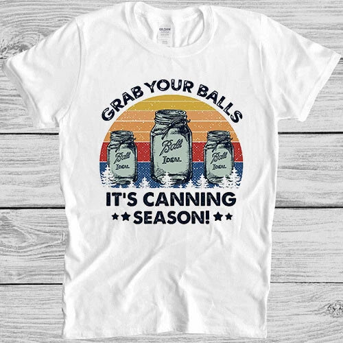 Grab Your Balls It's Canning Season Funny Novelty Parody Gift Tee T Shirt 4025 Unisex