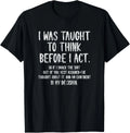 I Was Taught To Think Before I Act Funny Sarcasm Sarcastic Gift Unisex Unisex