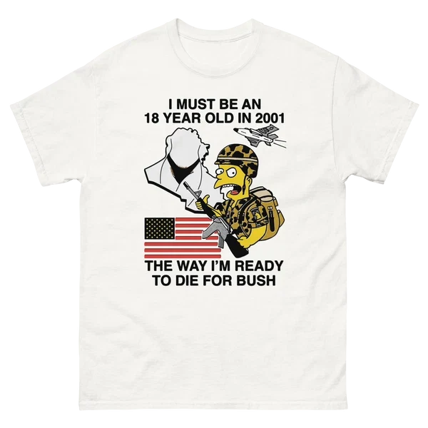I Must Be An 18 Year Old In 2001 The Way I'm Ready To Die For Bush Shirt Unisex