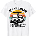 Get in Loser We're Going to Look for Your Ball Tee - Golf Unisex