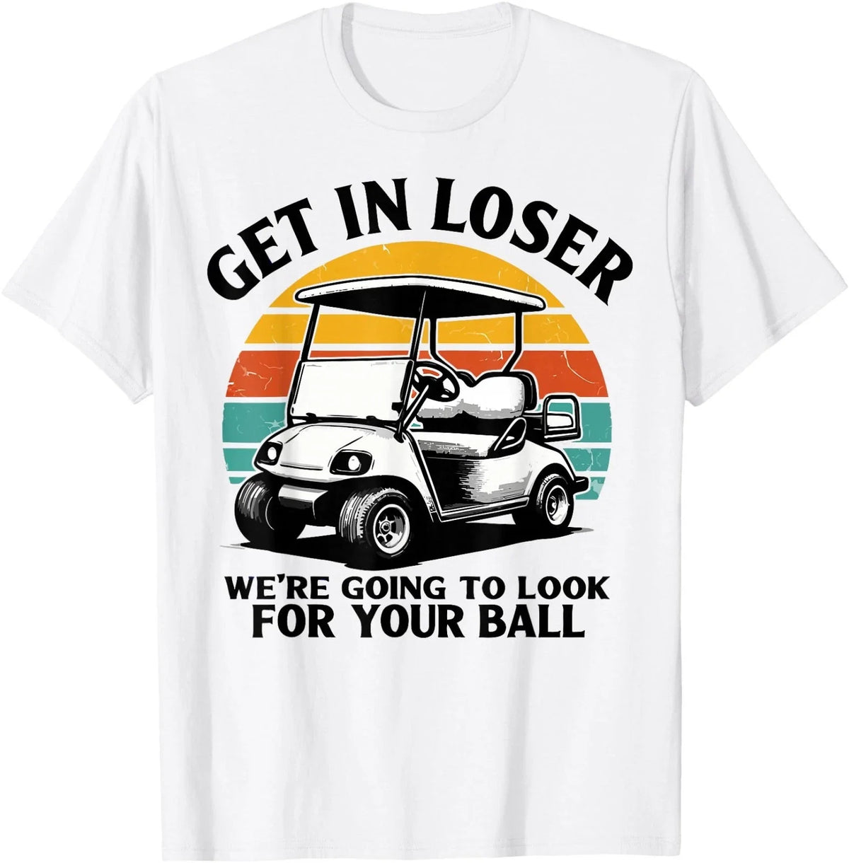 Get in Loser We're Going to Look for Your Ball Tee - Golf Unisex