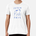 Fetch This Premium S to 5XL Made in the AU/USA Unisex