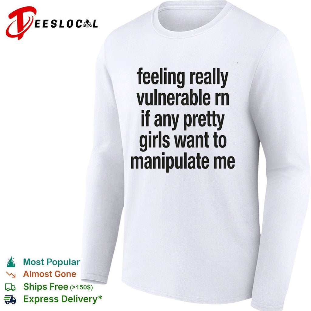 Feeling really vulnerable rn if any pretty girls want to manipulate me shirt Unisex