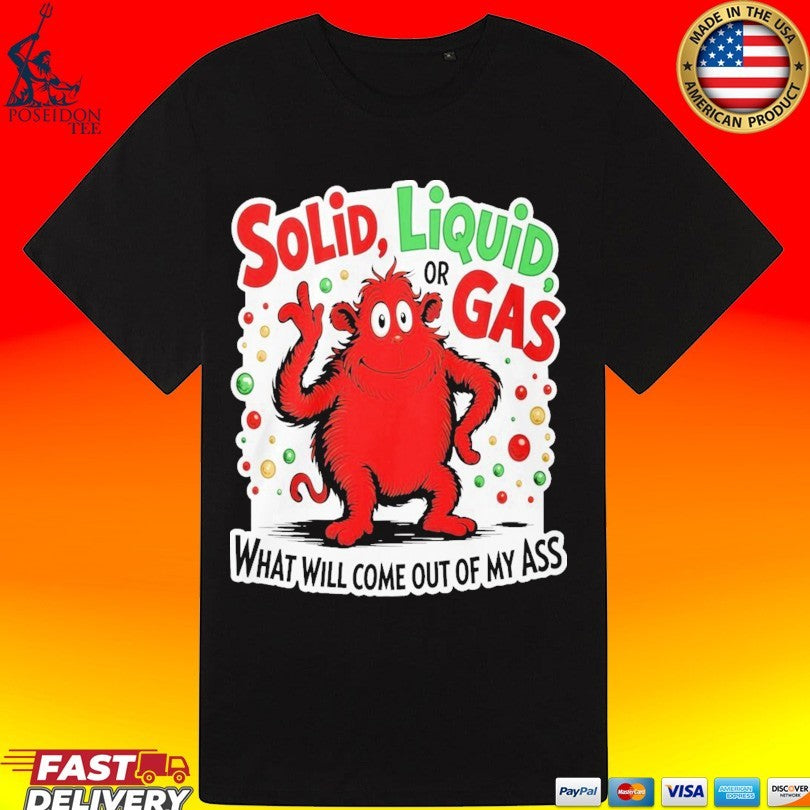 Solid Liquid Or Gas What Will Come Out Of My Ass 2025 Unisex