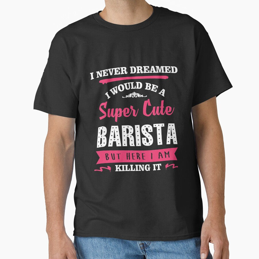 I NEVER DREAMED I WOULD BE A SUPER CUTE BARISTA BUT HERE I AM KILLING IT by quertytees