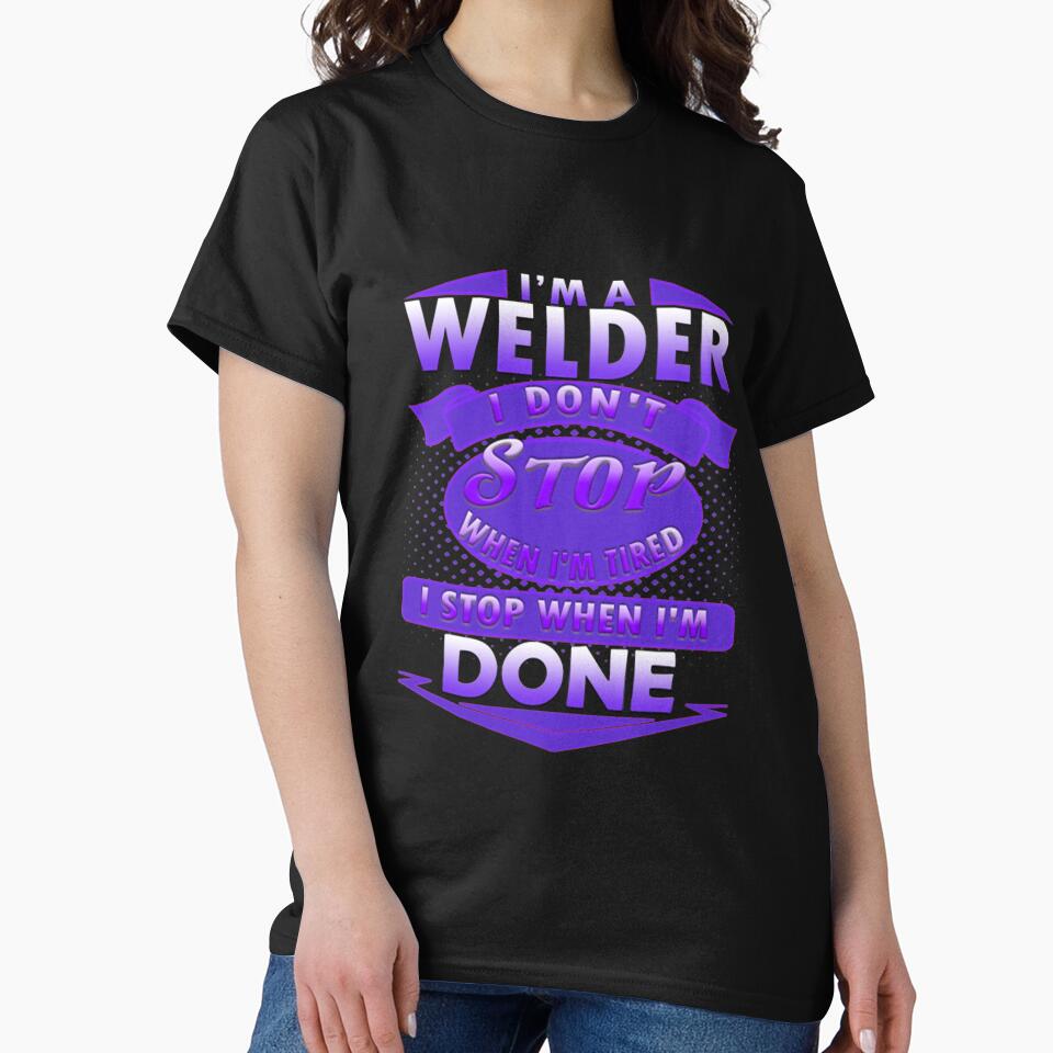 I'm a Welder I don't stop when I'm tired I stop when I'm done by Castles2206