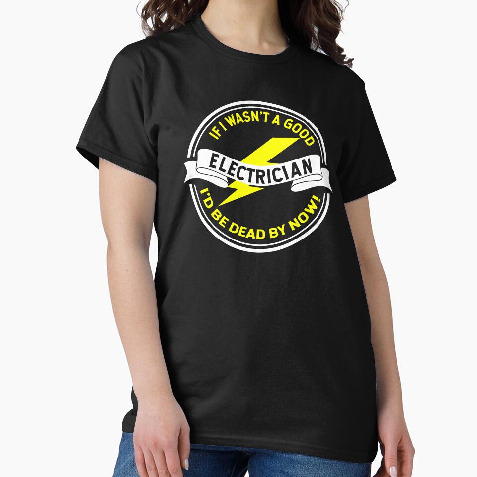 Electrician Shirt If It Wasn't A Good Electrician I'd Be Dead By Now Gift by haselshirt