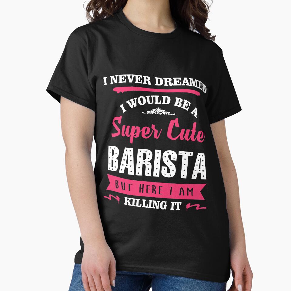 I NEVER DREAMED I WOULD BE A SUPER CUTE BARISTA BUT HERE I AM KILLING IT by quertytees