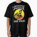 I Secretly Judge Your Welds by Tee Hub