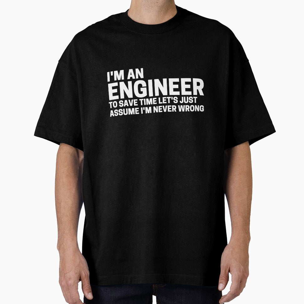 I'm an engineer and to save time let's assume I'm never wrong by scienceisfunny