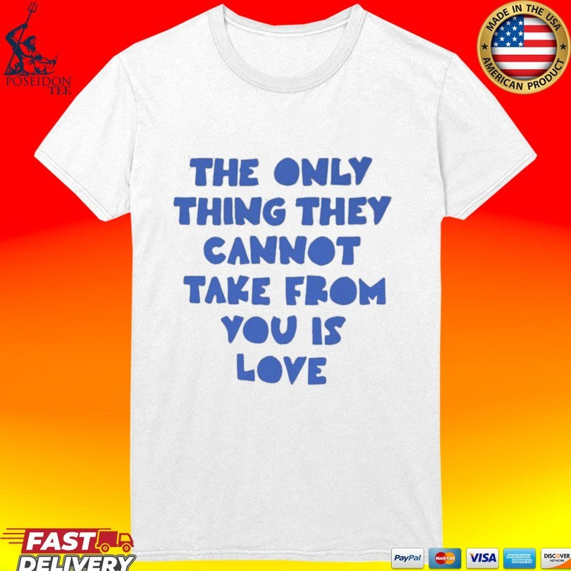 The Only Thing They Cannot Take From You Is Love Unisex