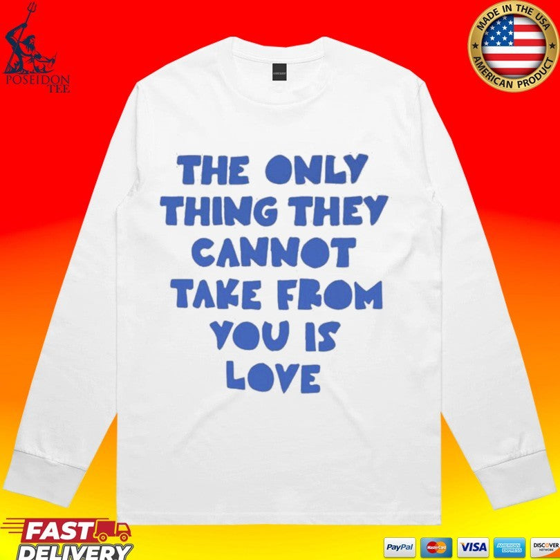 The Only Thing They Cannot Take From You Is Love Unisex