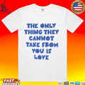 The Only Thing They Cannot Take From You Is Love Unisex