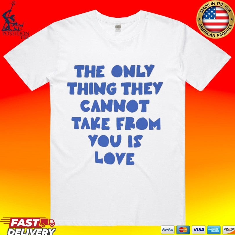 The Only Thing They Cannot Take From You Is Love Unisex